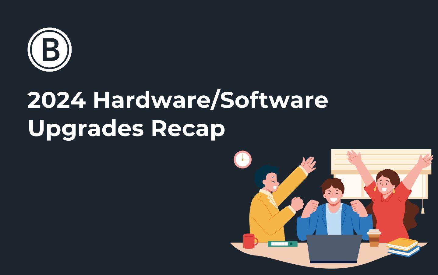 2024 Hardware/Software Upgrades Recap